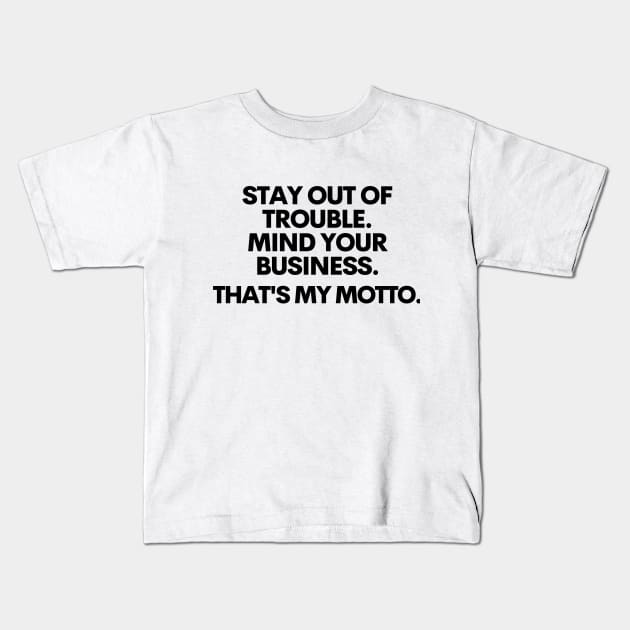 Stay out of trouble. Mind your business. That's my motto!! Kids T-Shirt by mksjr